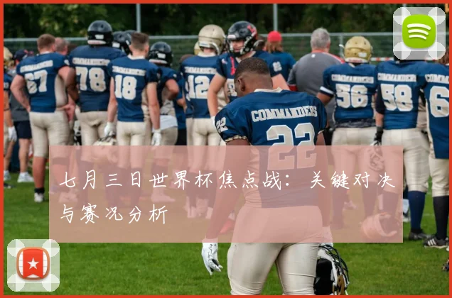 七月三日世界杯焦点战：关键对决与赛况分析