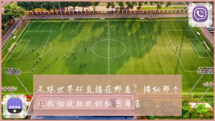 足球世界杯直播在哪看？揭秘那个让我彻夜狂欢的秘密角落