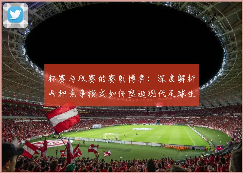 杯赛与联赛的赛制博弈：深度解析两种竞争模式如何塑造现代足球生态