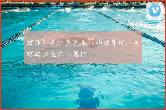 燃炸！多伦多迎来2026世界杯，足球的力量无人能挡