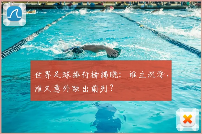 世界足球排行榜揭晓：谁主沉浮，谁又意外跌出前列？