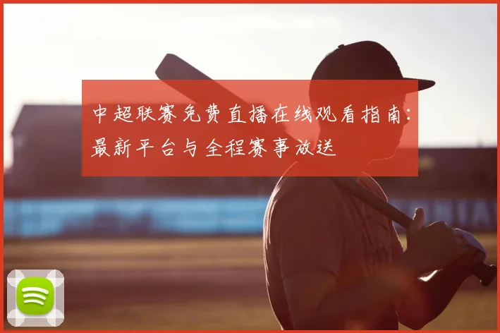 中超联赛免费直播在线观看指南:最新平台与全程赛事放送
