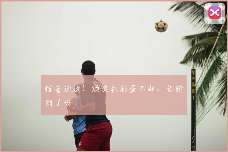 惊喜连连！颁奖礼彩蛋不断，你猜到了吗