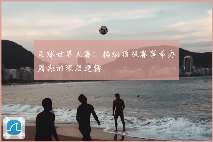 足球世界大赛:揭秘顶级赛事举办周期的深层逻辑