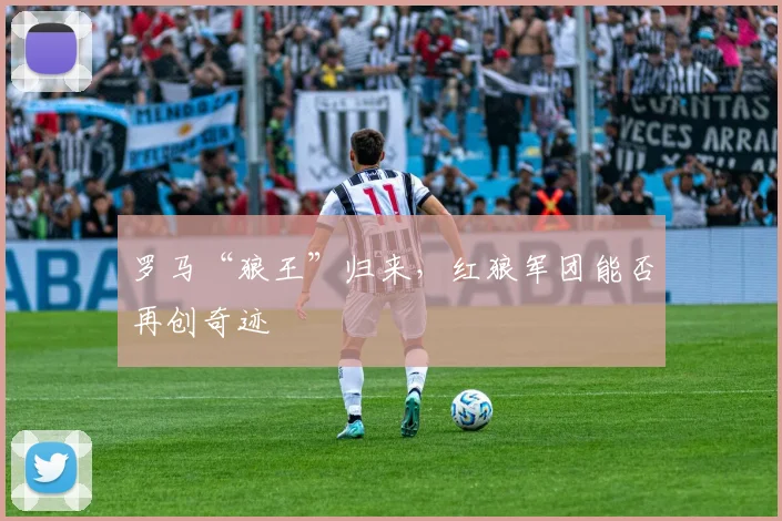 罗马“狼王”归来，红狼军团能否再创奇迹